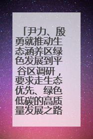 尹力、殷勇就推动生态涵养区绿色发展到平谷区调研，要求走生态优先、绿色低碳的高质量发展之路