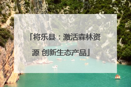 将乐县：激活森林资源 创新生态产品