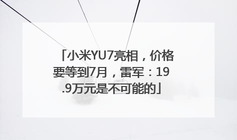 小米YU7亮相，价格要等到7月，雷军：19.9万元是不可能的