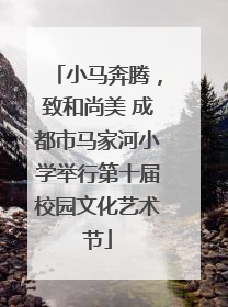 小马奔腾，致和尚美 成都市马家河小学举行第十届校园文化艺术节