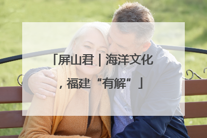 屏山君｜海洋文化，福建“有解”
