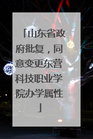 山东省政府批复，同意变更东营科技职业学院办学属性