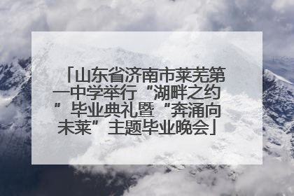 山东省济南市莱芜第一中学举行“湖畔之约”毕业典礼暨“奔涌向未莱”主题毕业晚会