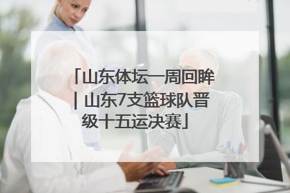 山东体坛一周回眸｜山东7支篮球队晋级十五运决赛