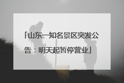山东一知名景区突发公告：明天起暂停营业