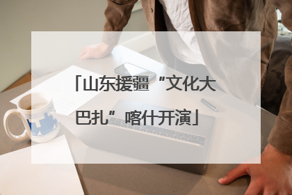 山东援疆“文化大巴扎”喀什开演