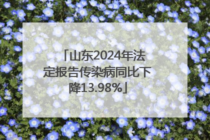 山东2024年法定报告传染病同比下降13.98%
