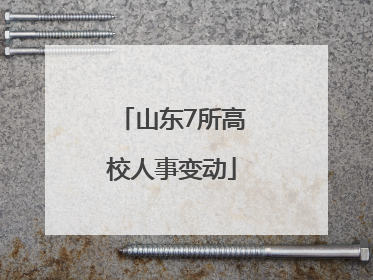 山东7所高校人事变动