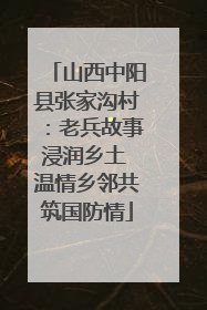 山西中阳县张家沟村：老兵故事浸润乡土 温情乡邻共筑国防情