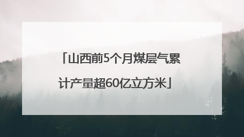 山西前5个月煤层气累计产量超60亿立方米