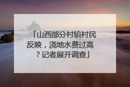 山西部分村镇村民反映，浇地水费过高？记者展开调查