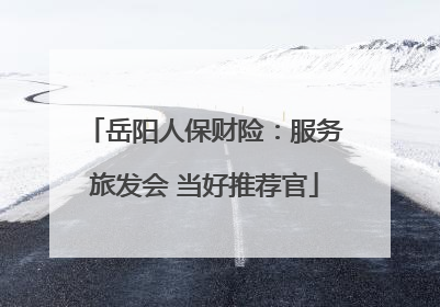 岳阳人保财险：服务旅发会 当好推荐官