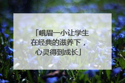 峨眉一小让学生在经典的滋养下，心灵得到成长