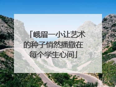 峨眉一小让艺术的种子悄然播撒在每个学生心间