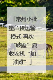常州小批量危货运输模式 再次“破题”夏收农机“加油难”