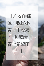 广安前锋区：收好小春“丰收粮” 种稳大春“希望田”