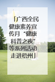 广西全民健康素养宣传月“健康科普之夜”等系列活动走进梧州
