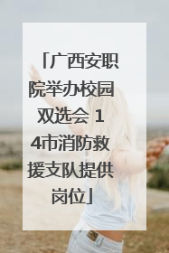 广西安职院举办校园双选会 14市消防救援支队提供岗位