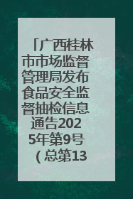 广西桂林市市场监督管理局发布食品安全监督抽检信息通告2025年第9号（总第137号）