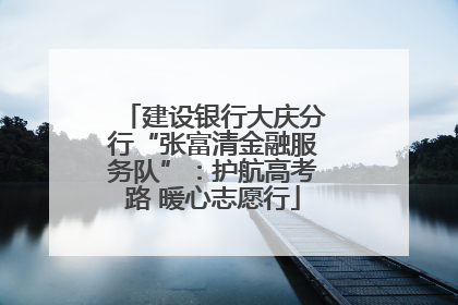 建设银行大庆分行“张富清金融服务队”：护航高考路 暖心志愿行