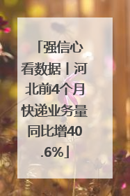 强信心 看数据丨河北前4个月快递业务量同比增40.6%
