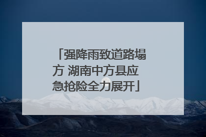 强降雨致道路塌方 湖南中方县应急抢险全力展开