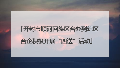 开封市顺河回族区台办到辖区台企积极开展“四送”活动