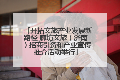 开拓文旅产业发展新路径 廊坊文旅（济南）招商引资和产业宣传推介活动举行