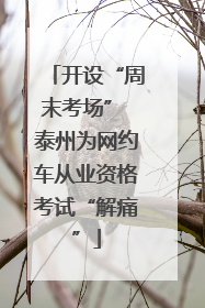 开设“周末考场” 泰州为网约车从业资格考试“解痛”