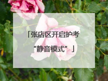 张店区开启护考“静音模式”