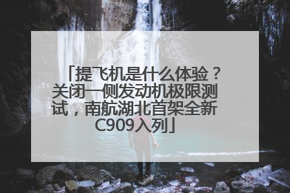 提飞机是什么体验？关闭一侧发动机极限测试，南航湖北首架全新C909入列
