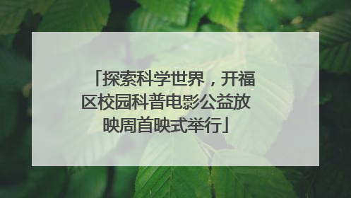 探索科学世界，开福区校园科普电影公益放映周首映式举行