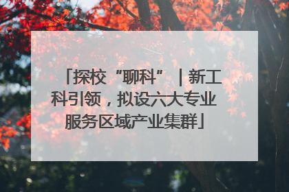 探校“聊科”｜新工科引领，拟设六大专业服务区域产业集群