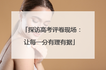 探访高考评卷现场：让每一分有理有据
