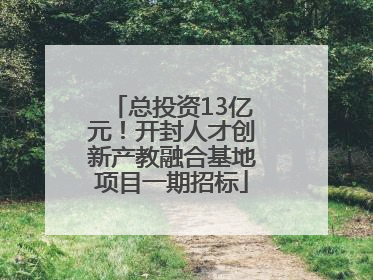 总投资13亿元！开封人才创新产教融合基地项目一期招标