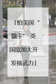 怕美国“撒手” 英国欲加大开发核武力