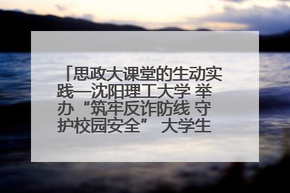 思政大课堂的生动实践—沈阳理工大学 举办“筑牢反诈防线 守护校园安全” 大学生反诈情景剧展演活动