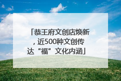 恭王府文创店焕新，近500种文创传达“福”文化内涵