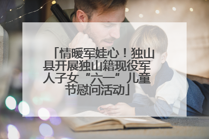 情暖军娃心！独山县开展独山籍现役军人子女“六一”儿童节慰问活动