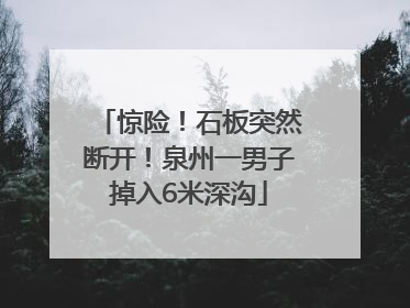 惊险！石板突然断开！泉州一男子掉入6米深沟