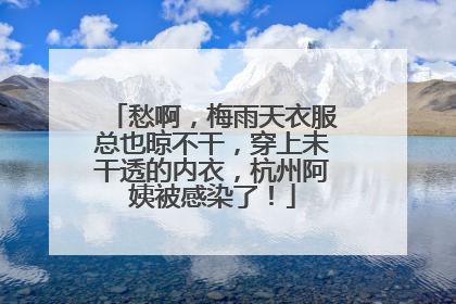 愁啊，梅雨天衣服总也晾不干，穿上未干透的内衣，杭州阿姨被感染了！