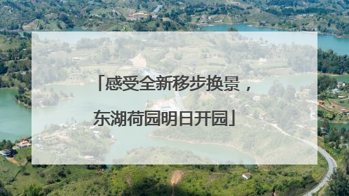 感受全新移步换景，东湖荷园明日开园