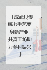成武县传统老手艺变身新产业 共富工坊助力乡村振兴