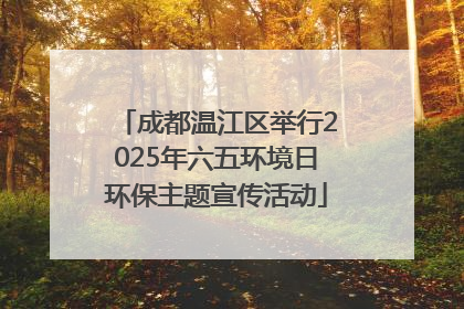 成都温江区举行2025年六五环境日环保主题宣传活动