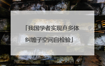 我国学者实现真多体纠缠子空间自检验