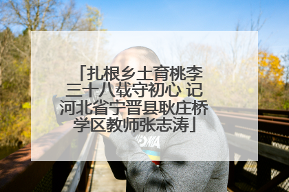 扎根乡土育桃李 三十八载守初心 记河北省宁晋县耿庄桥学区教师张志涛