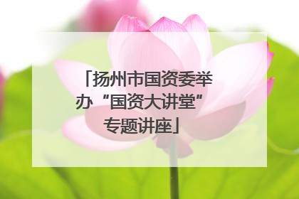 扬州市国资委举办“国资大讲堂” 专题讲座