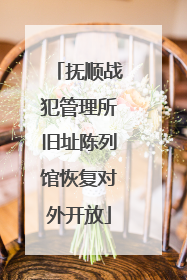 抚顺战犯管理所旧址陈列馆恢复对外开放