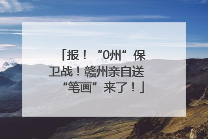 报！“0州”保卫战！赣州亲自送“笔画”来了！