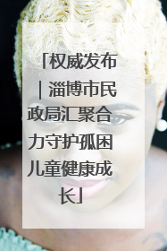 权威发布｜淄博市民政局汇聚合力守护孤困儿童健康成长
